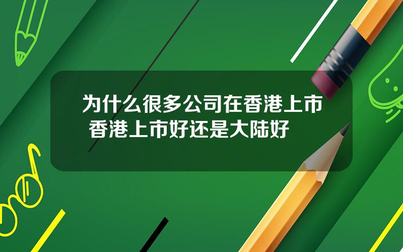 为什么很多公司在香港上市 香港上市好还是大陆好